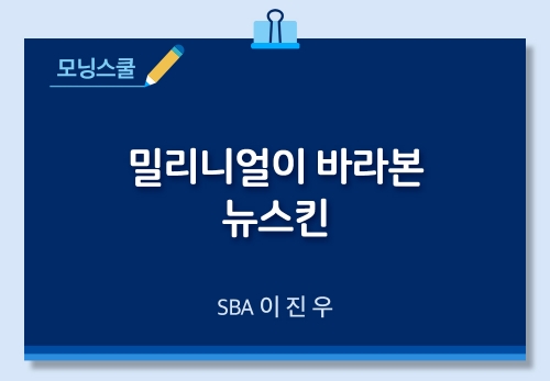 [11/10] SBA 이진우 - 밀리니얼이 바라본 뉴스킨