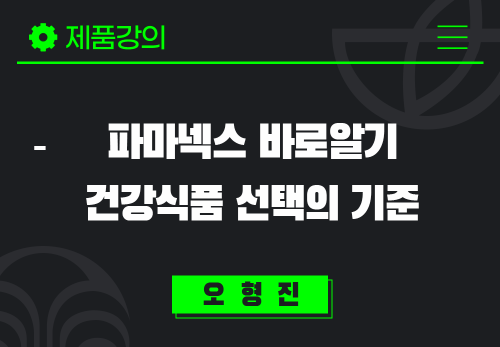 [2024/08/26] 오형진 - 파마넥스 바로알기 - 건강식품 선택의 기준