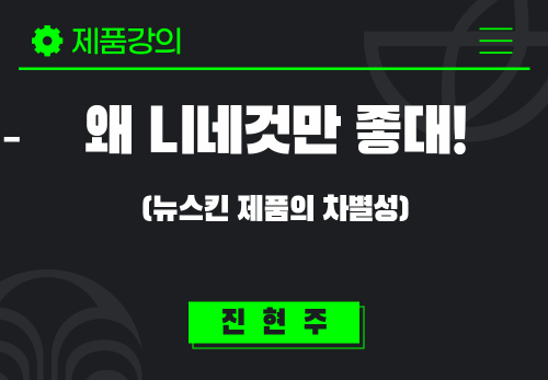 [2025/05/13] 진현주 - 왜 니네것만 좋대!(뉴스킨 제품의 차별성)